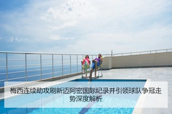 梅西连续助攻刷新迈阿密国际纪录并引领球队争冠走势深度解析