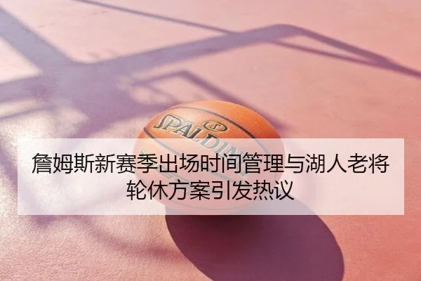 詹姆斯新赛季出场时间管理与湖人老将轮休方案引发热议