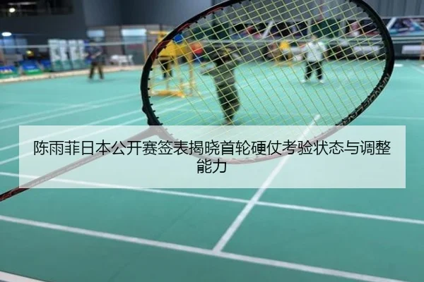 陈雨菲日本公开赛签表揭晓首轮硬仗考验状态与调整能力