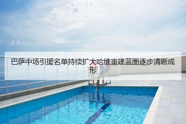 巴萨中场引援名单持续扩大哈维重建蓝图逐步清晰成形