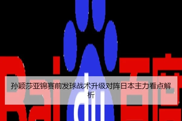 孙颖莎亚锦赛前发球战术升级对阵日本主力看点解析