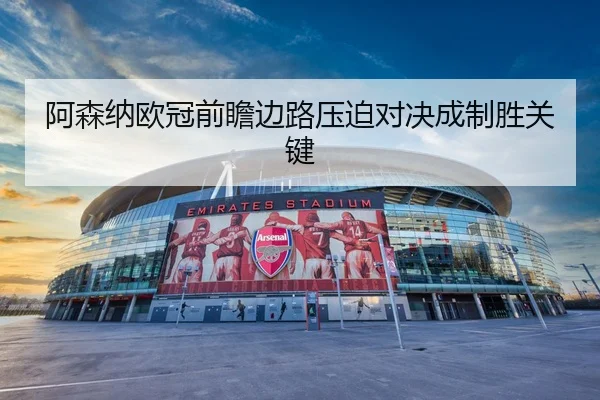阿森纳欧冠前瞻边路压迫对决成制胜关键