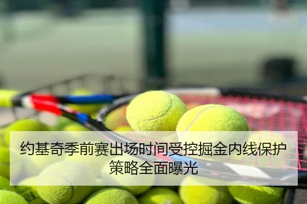 约基奇季前赛出场时间受控掘金内线保护策略全面曝光